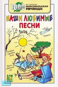 Наши любимые песни. - М.: АСТ-ПРЕСС КНИГА, 2007. - 304 с. - (1000 советов от газеты Комсомольская правда). - тверд. обл.