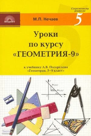 Нечаев М.П. Уроки по курсу «Геометрия-9». Поурочные разработки. УМК А.В. Погорелов. - М.: 5 за знания, 2008. - 112 с. - {Современному учителю). - мягк. обл.