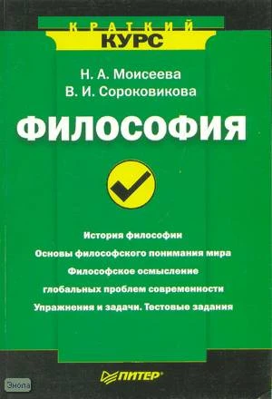 Моисеева Н.А, Сороковикова В.И. Философия: Краткий курс. - СПб.: Питер, 2008. - 352 с. - (Краткий курс). - мягк. обл.