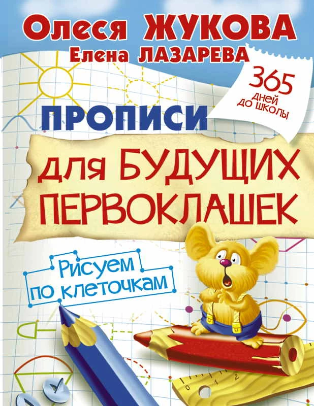 Жукова О.С, Лазарева Е. Прописи для будущих первоклашек. Рисуем по клеточкам. - М.: АСТ, 2022. - 32 с. - (365 дней до школы). - мягк. обл.