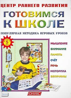 Готовимся к школе. Популярная методика игровых уроков: детям от 5 лет. - М.: Оникс; СПб.: Литература, 2007. - 80 с. - (Центр раннего развития). - мягк. обл.