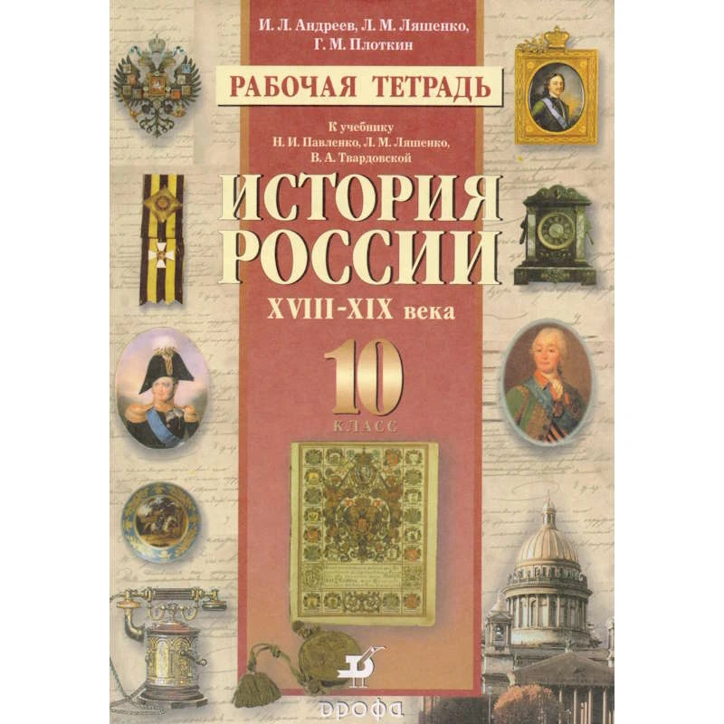 Андреев И.Л, Ляшенко Л.М, Плоткин Г.М. История России XVIII-XIX веков. 10 кл. Рабочая тетрадь к учебнику Н.И. Павленко, Л.М. Ляшенко, В.А. Твардовской. - М.: Дрофа, 2003. - 128 с. - мягк. обл.