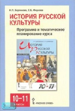 Берлякова Н.П, Фирсова Е.Б. История русской культуры. 10-11 кл. Программа и тематическое планирование курса. - М.: Русское слово - РС, 2006. - 64 с. - мягк. обл.
