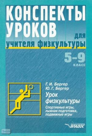Бергер Г.И, Бергер Ю.Г. Конспекты уроков для учителя физкультуры. 5-9 кл. Урок физкультуры. Спортивные игры, лыжная подготовка, подвижные игры. - М.: ВЛАДОС, 2003. - 144 с. - (Конспекты уроков). - мягк. обл.
