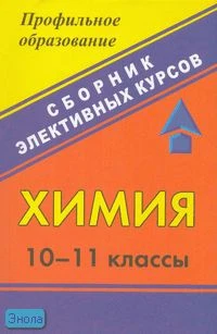 Морозов В.Е. Химия. 10-11 кл: сборник элективных курсов. - Волгоград: Учитель, 2007. - 271 с. - (Профильное образование). - мягк. обл.