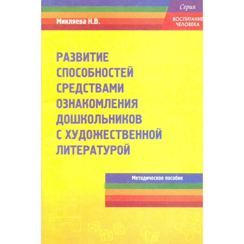 Микляева Н.В. Развитие способностей средствами ознакомления дошкольников с художественной литературой: Методическое пособие. - М.: Перспектива, 2010. - 64 с. - (Воспитание человека). - мягк. обл.