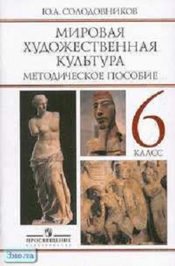 Солодовников Ю.А. Мировая художественная культура. Человек в мировой художественной культуре. 6 кл. Методическое пособие. - М.: Просвещение, 2005. - 96 с. - мягк. обл.