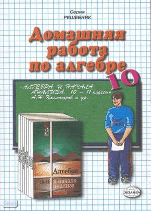 Мымрин В.В, Сапожников А.А. Домашняя работа по алгебре и началам анализа за 10 кл. к учебнику А.Н. Колмогорова и др. «Алгебра и начала анализа: учебник для 10-11 кл». - М.: Экзамен, 2008. - 191 с. - (Решебник) - покет. - мягк. обл.