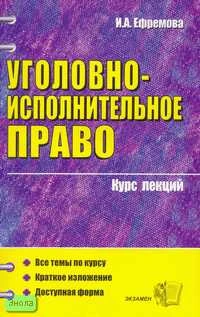 Ефремова И.А. Уголовно-исполнительное право. Учебное пособие для вузов. - М.: Экзамен, 2007. - 320 с. - (Курс лекций). - мягк. обл.