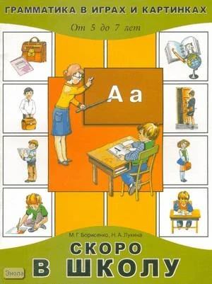 Борисенко М.Г, Лукина Н.А. Скоро в школу. - СПб.: Паритет, 2005. - 16 с. - (Грамматика в играх и картинках от 5 до 7 лет). - мягк. обл.