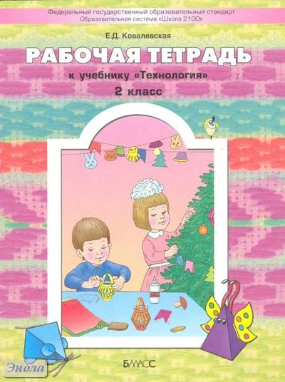 Ковалевская Е.Д. Рабочая тетрадь к учебнику «Технология»: Прекрасное рядом с тобой. 2 кл. - М.: Баласс, 2012. - 48 с. - (Образовательная система «Школа 2100», ФГОС). - мягк. обл.