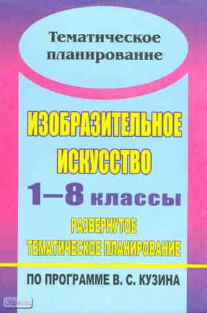 Изобразительное искусство. 1-8 кл: развернутое тематическое планирование по программе В.С. Кузина / Авторы-сост. О.В. Павлова, Г.П. Попова. - Волгоград: Учитель, 2010. - 95 с. - (Тематическое планирование). - мягк. обл.
