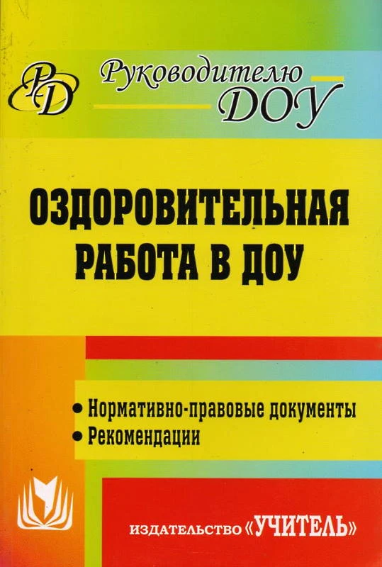 Оздоровительная работа в ДОУ. Нормативно-правовые документы, рекомендации / автор-сост. М.С. Горбатова. - Волгоград: Учитель, 2011. - 413 с. - (Руководителю ДОУ). - мягк. обл.