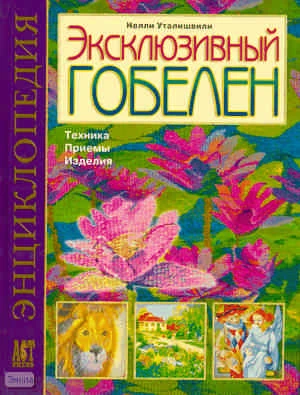 Уталишвили Н.А. Эксклюзивный гобелен. Техника. Приемы. Изделия: Энциклопедия. - М.: АСТ-ПРЕСС, 2009. - 80 с. - (Золотая библиотека увлечений). - тверд. обл.