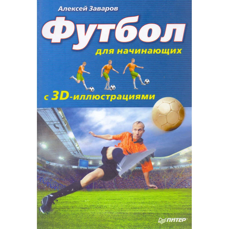 Заваров А. Футбол для начинающих с 3D - иллюстрациями. - СПб.: Питер, 2013. - 192 с. - тверд. обл.
