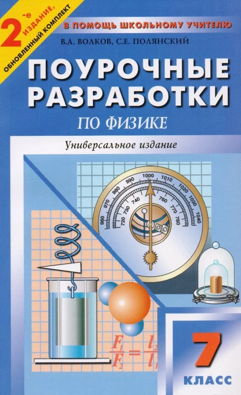 Волкова В.А, Полянский С.Е. Физика. 7 кл. Поурочные разработки. Универсальное издание. - М.: ВАКО, 2010. - 304 с. - (В помощь школьному учителю). - мягк. обл.
