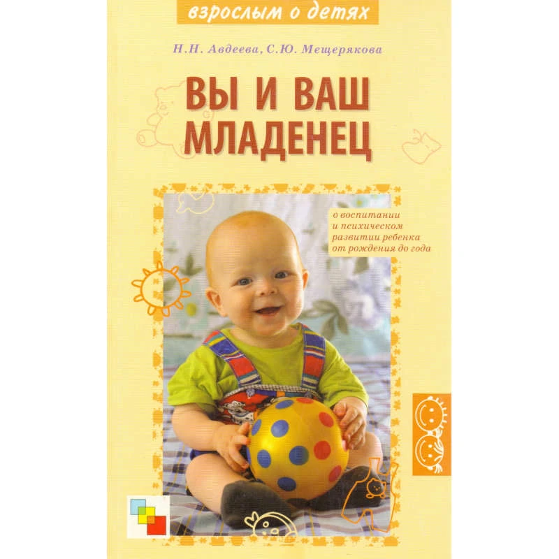 Авдеева Н.Н, Мещерякова С.Ю. Вы и ваш младенец: О воспитании и психическом развитии ребенка от рождения до года. — М.: Мозаика-Синтез, 2006. - 224 с. - мягк. обл.