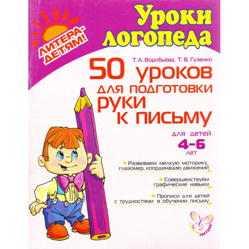 Воробьева Т.А, Гузенко Т.В. 50 уроков для подготовки руки к письму: Для детей 4-6 лет. - СПб.: Литера, 2012. - 80 с.: ил. - (Уроки логопеда). - мягк. обл.