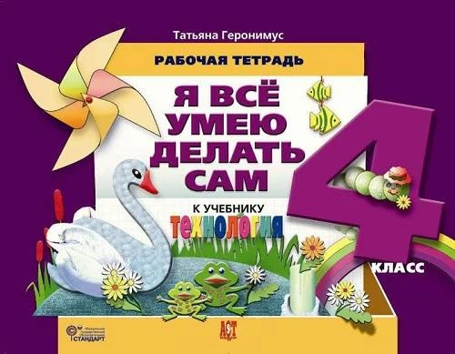 Геронимус Т.М. Технология. Я всё умею делать сам. 4 кл. Рабочая тетрадь. - М.: АСТ-ПРЕСС ШКОЛА, 2014. - 256 с. - мягк. обл.