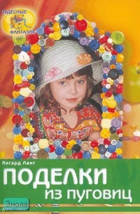 Ланг И. Поделки из пуговиц / Пер. с нем. М.Б. Тереховой. - М.: Айрис-пресс, 2008. - 32 с. - (Чудесные фантазии). - мягк. обл.