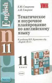 Смирнова Е.Ю, Смирнов А.В. Английский язык. 11 кл. Тематическое и поурочное планирование. УМК Кузовлев В.П. - М.: Экзамен, 2006. - 128 с. - (Учебно-методический комплект). - мягк. обл.