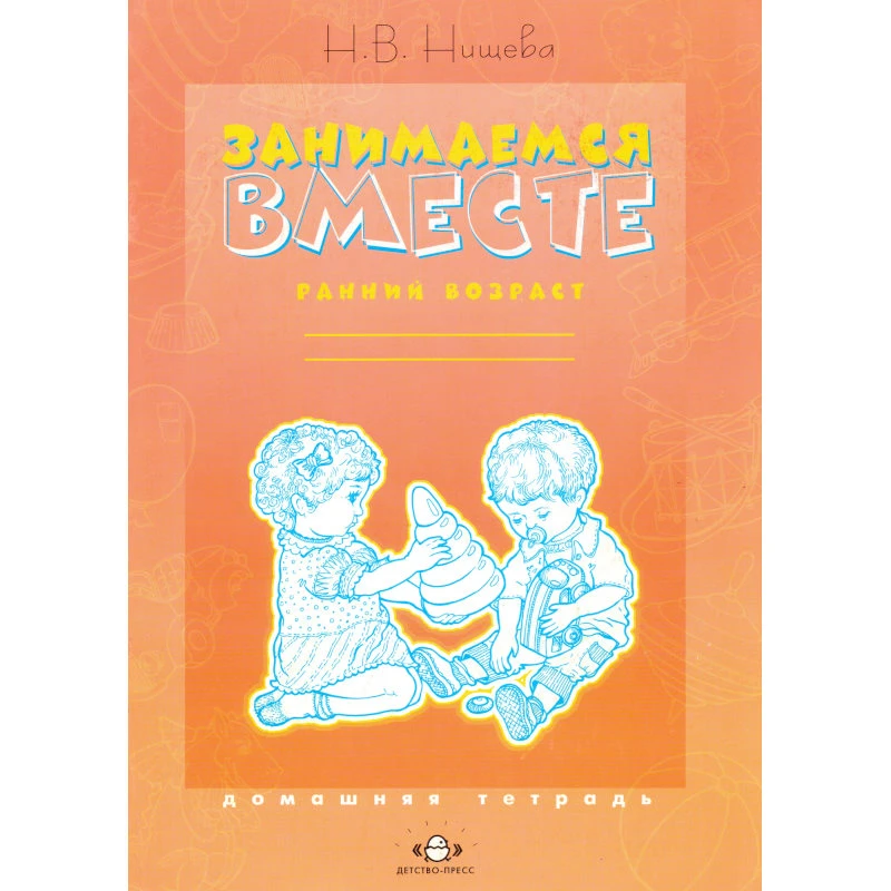 Нищева Н.В. Занимаемся вместе. Ранний возраст: Домашняя тетрадь. - СПб.: Детство-пресс, 2007. - 16 с. - мягк. обл.