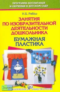 Рябко Н.Б. Занятия по изобразительной деятельности дошкольника: бумажная пластика (совместная работа воспитателя с детьми и их родителями). Учебно-практическое пособие. - М.: Педагогическое общество России, 2007. - 64 с. - мягк. обл.