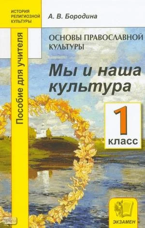 Бородина А.В. Основы православной культуры. Мы и наша культура. 1 кл. Пособие для учителей. - М.: Экзамен, 2010. - 176 с. - (История религиозной культуры). - мягк. обл.