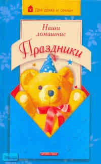 Агапова И.А, Давыдова М.А. Наши домашние праздники. - М.: Дрофа-Плюс, 2006. - 352 с. - (Для дома и семьи). - тверд. обл.