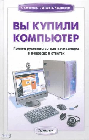 Симонович С.В, Евсеев Г.А, Мураховский В.И. Вы купили компьютер. Полное руководство для начинающих в вопросах и ответах. - СПб.: Питер, 2009. - 544 С. - тверд. обл.