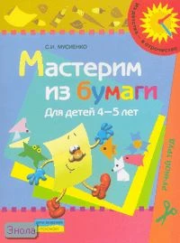 Мусиенко С.И. Мастерим из бумаги: пособие для детей 4-5 лет. - М.: Просвещение, 2007. - 15 с. - (Из детства - в отрочество). - мягк. обл.