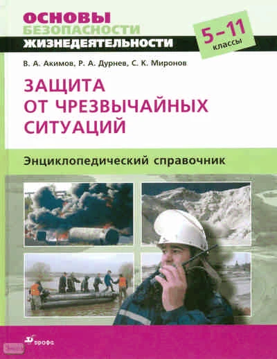 Акимов В.А, Дурнев Р.А, Миронов С.К. Основы безопасности жизнедеятельности. Защита от чрезвычайных ситуаций : энциклопедический справочник. 5-11 кл. - М.: Дрофа, 2008. - 285 с. - тверд. обл.