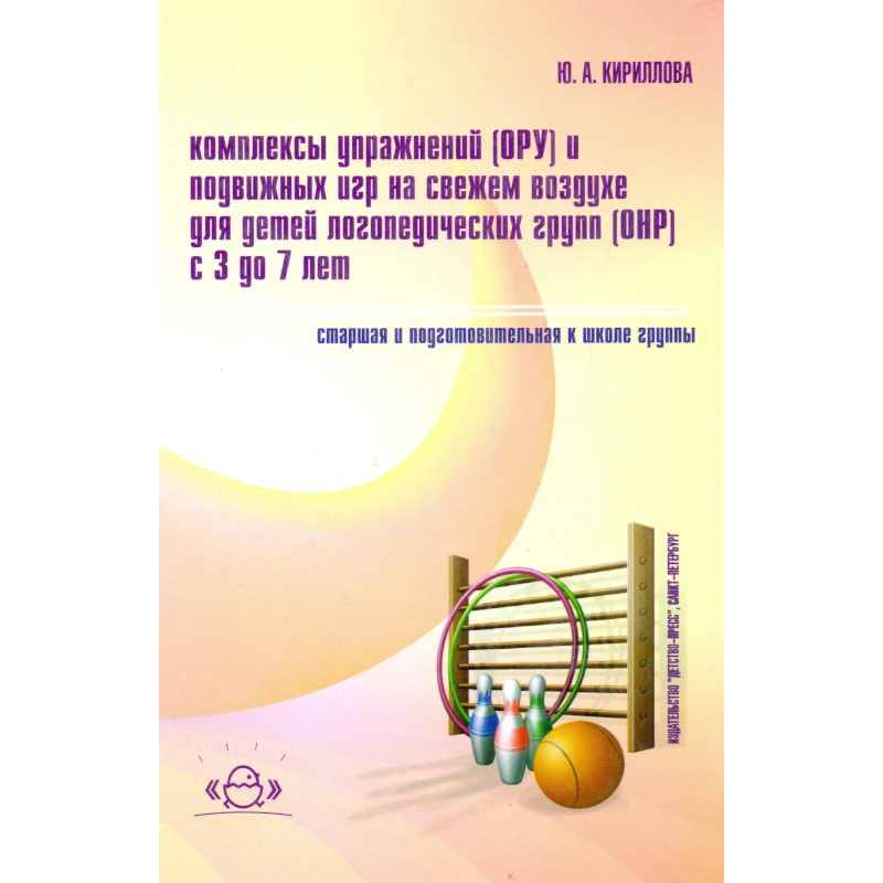 Кириллова Ю.А. Комплексы упражнений ОРУ и подвижных игр на свежем воздухе для детей логопедических групп ОНР с 3 до 7 лет. Старшая и подготовительная к школе группы. Методическое пособие для педагогов и специалистов дошкольных образовательных учреждений. 