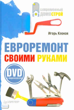 Клоков И. В. Евроремонт своими руками + DVD с видеокурсом. - СПб.: Питер, 2009. - 272 с. - (Современный домострой). - тверд. обл.