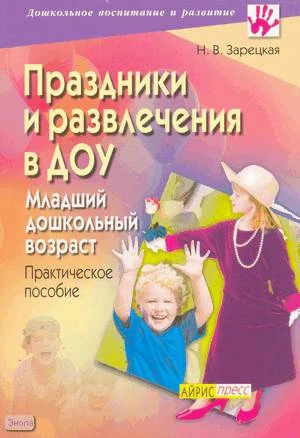 Зарецкая Н.В. Праздники и развлечения в ДОУ. Младший дошкольный возраст: практическое пособие. - М.: Айрис-пресс, 2008. - 128 с. - (Дошкольное воспитание и развитие). - мягк. обл.