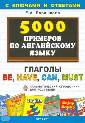 Барашкова Е. А. 5000 примеров по английскому языку: Глаголы Be Have Can Must. - М.: Экзамен, 2010. - 32 с. - (5000 заданий). - мягк. обл.