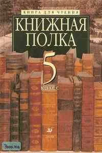 Есин А.Б, Ладыгин М.Б, Папсуев В.В. Книжная полка. 5 кл. Книга для чтения. - М.: Дрофа, 2002. - 480 с. - тверд. обл.