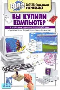 Симонович С.В, Евсеев Г.А, Мураховский В.И. Вы купили компьютер: Полное руководство для начинающих в вопросах и ответах. - М.: АСТ-ПРЕСС КНИГА, 2006. - 544 с. - (1000 советов от газеты Комсомольская правда). - тверд. обл.
