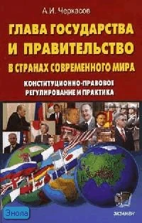 Черкасов А.И. Глава государства и правительство современного мира (Конституционно-правовое регулирование и практика). - М.: Экзамен, 2006. - 224 с. - мягк. обл.