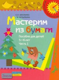 Мусиенко С.И, Бутылкина Г.В. Мастерим из бумаги. Пособие для детей 5-6 лет. В 2 ч. Ч. 1. - М.: Просвещение, 2007. - 15 с. - (Из детства - в отрочество). - мягк. обл.