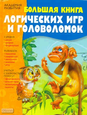 Большая книга логических игр и головоломок: для детей младшего школьного возраста. - М.: АСТ; Астрель, 2009. - 320 с. - (Академия развития). - тверд. обл.