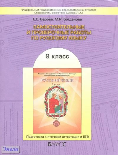 Барова E.С, Богданова М.Р. Самостоятельные и проверочные работы по русскому языку. 9 кл. Подготовка к итоговой аттестации и ЕГЭ. - М.: Баласс, 2012. - 128 с. - (Образовательная система 'Школа 2100'. Свободный ум). - мягк. обл.