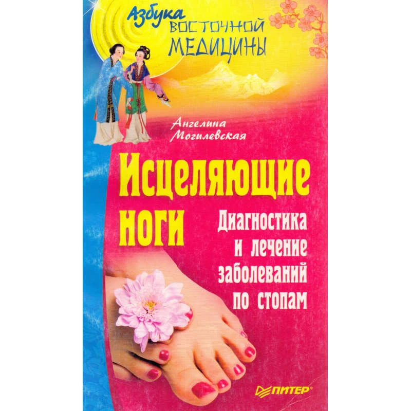 Могилевская А. Исцеляющие ноги. Диагностика и лечение заболеваний по стопам. - СПб.: Питер, 2010. - 160 с. - (Азбука восточной медицины). - мягк. обл.