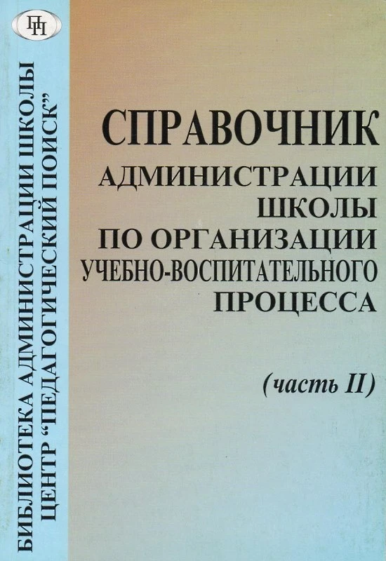 Справочник администрации школы по организации учебно-воспитательного процесса. В 3-х ч. Часть 2. - М.: Педагогический поиск, 2002. - 160 с. - мягк. обл.