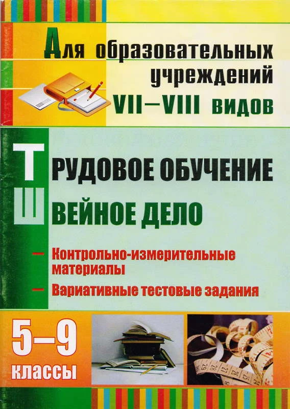 Трудовое обучение. Швейное дело. 5-9 кл. Контрольно-измерительные материалы, вариативные тестовые задания для образовательных учреждений VII-VIII видов / Сост. Н.А. Бородкина. - Волгоград: Учитель, 2011. - 66 с. мягк. обл.
