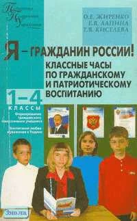 Жиренко О.Е, Лапина Е.В, Киселева Т.В. Я - гражданин России! Классные часы по гражданскому и патриотическому воспитанию. 1-4 кл. - М.: ВАКО, 2008. - 160 с. - (Педагогика. Психология. Управление). - мягк. обл.