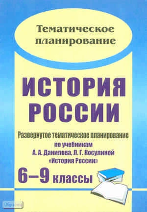 История России. 6-9 кл. Развернутое тематическое планирование. Данилов А.А, Косулина Л.Г / Авт.-сост. Г.А. Борознина. - Волгоград: Учитель, 2011. - 159 с. - (Тематическое планирование). - мягк. обл.