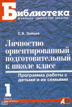 Зайцев С.В. Личностно ориентированный подготовительный к школе класс: Программа работы с детьми и их семьями. - М.: Сентябрь, 2003. - 160 с. - (Библиотека журнала "Директор школы"). - мягк. обл.