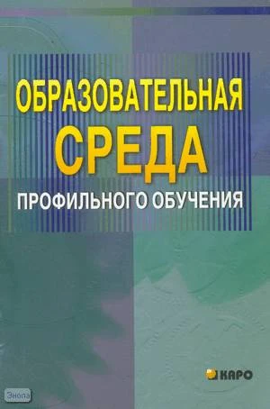 Писарева С.А. Образовательная среда профильного обучения. Учебно-методическое пособие для учителей / Под ред. А.П. Тряпицыной. - СПб.: КАРО, 2005. - 96 с. - мягк. обл.