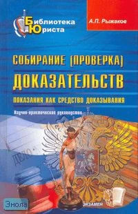 Рыжаков А.П. Собирание (проверка) доказательств. Показания как средство доказывания: научно - практическое руководство. - М.: Экзамен, 2007. - 252 с. - (Библиотека юриста). - тверд. обл.
